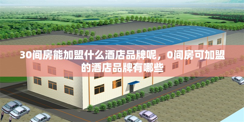 30間房能加盟什么酒店品牌呢，0間房可加盟的酒店品牌有哪些