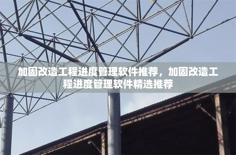 加固改造工程進(jìn)度管理軟件推薦，加固改造工程進(jìn)度管理軟件精選推薦 行業(yè)新聞 第1張