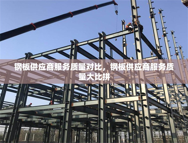 鋼板供應(yīng)商服務(wù)質(zhì)量對(duì)比，鋼板供應(yīng)商服務(wù)質(zhì)量大比拼 行業(yè)新聞 第1張