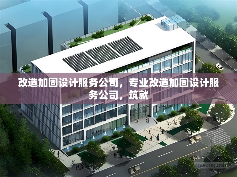 改造加固設(shè)計(jì)服務(wù)公司，專業(yè)改造加固設(shè)計(jì)服務(wù)公司，筑就