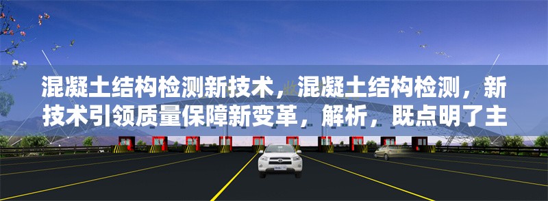 混凝土結(jié)構(gòu)檢測新技術(shù)，混凝土結(jié)構(gòu)檢測，新技術(shù)引領(lǐng)質(zhì)量保障新變革，解析，既點(diǎn)明了主題是關(guān)于混凝土結(jié)構(gòu)檢測，又突出了新技術(shù)這一關(guān)鍵元素，