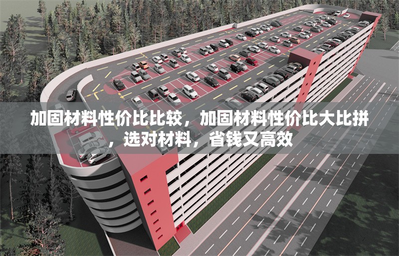 加固材料性價比比較，加固材料性價比大比拼，選對材料，省錢又高效