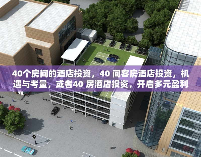 40個房間的酒店投資，40 間客房酒店投資，機(jī)遇與考量，或者40 房酒店投資，開啟多元盈利新篇 行業(yè)新聞 第1張
