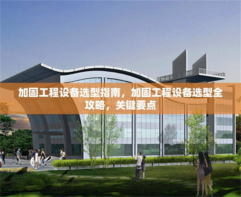 加固工程設(shè)備選型指南，加固工程設(shè)備選型全攻略，關(guān)鍵要點(diǎn)