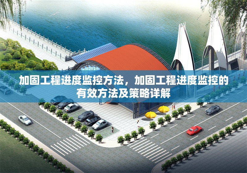 加固工程進度監(jiān)控方法，加固工程進度監(jiān)控的有效方法及策略詳解