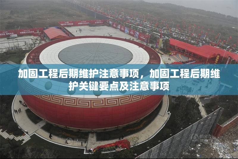 加固工程后期維護注意事項，加固工程后期維護關(guān)鍵要點及注意事項