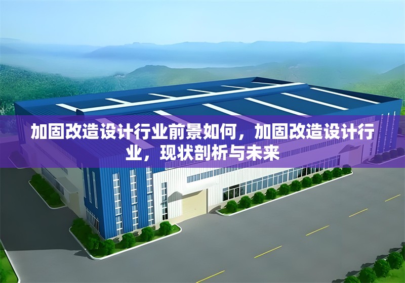 加固改造設(shè)計行業(yè)前景如何，加固改造設(shè)計行業(yè)，現(xiàn)狀剖析與未來