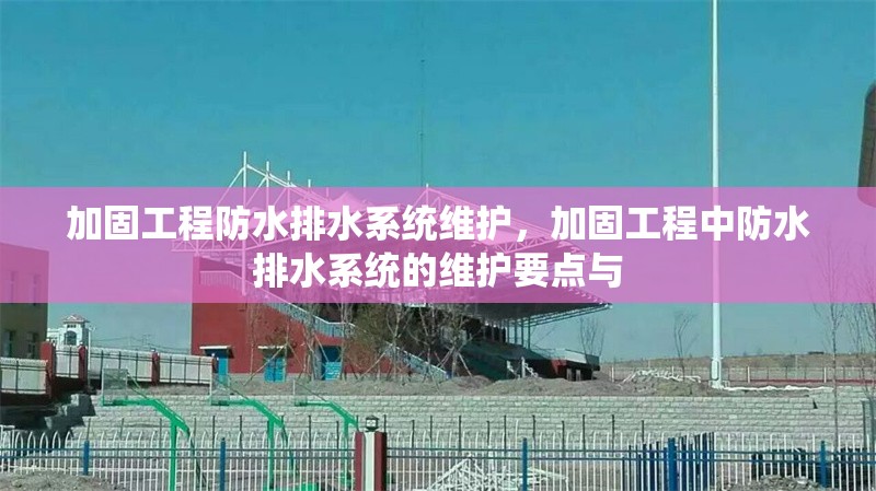 加固工程防水排水系統(tǒng)維護(hù)，加固工程中防水排水系統(tǒng)的維護(hù)要點(diǎn)與 行業(yè)新聞 第1張