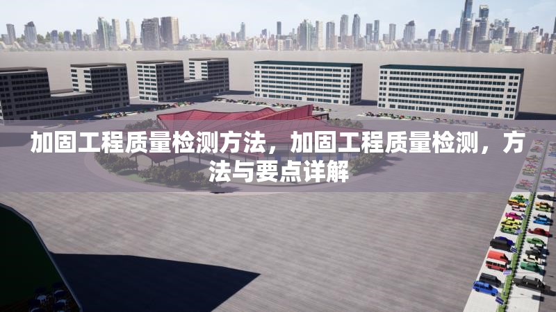 加固工程質(zhì)量檢測(cè)方法，加固工程質(zhì)量檢測(cè)，方法與要點(diǎn)詳解