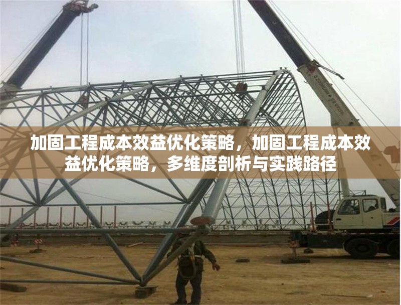 加固工程成本效益優(yōu)化策略，加固工程成本效益優(yōu)化策略，多維度剖析與實(shí)踐路徑 行業(yè)新聞 第1張