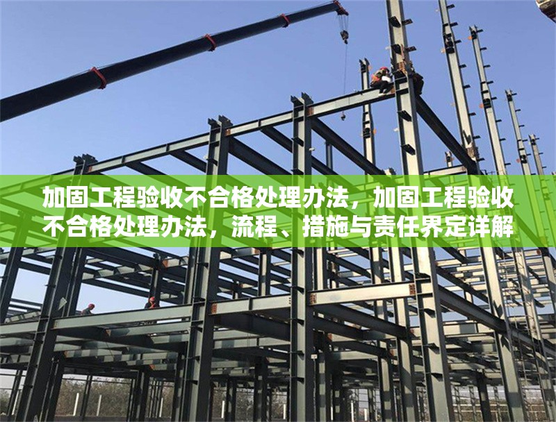 加固工程驗(yàn)收不合格處理辦法，加固工程驗(yàn)收不合格處理辦法，流程、措施與責(zé)任界定詳解 行業(yè)新聞 第1張