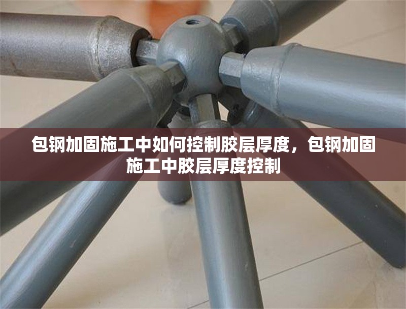 包鋼加固施工中如何控制膠層厚度，包鋼加固施工中膠層厚度控制