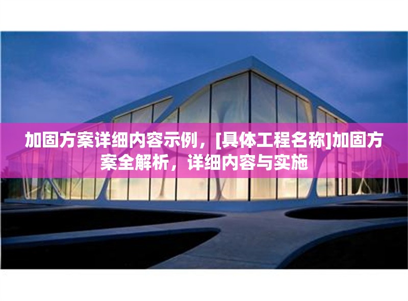 加固方案詳細(xì)內(nèi)容示例，[具體工程名稱]加固方案全解析，詳細(xì)內(nèi)容與實施