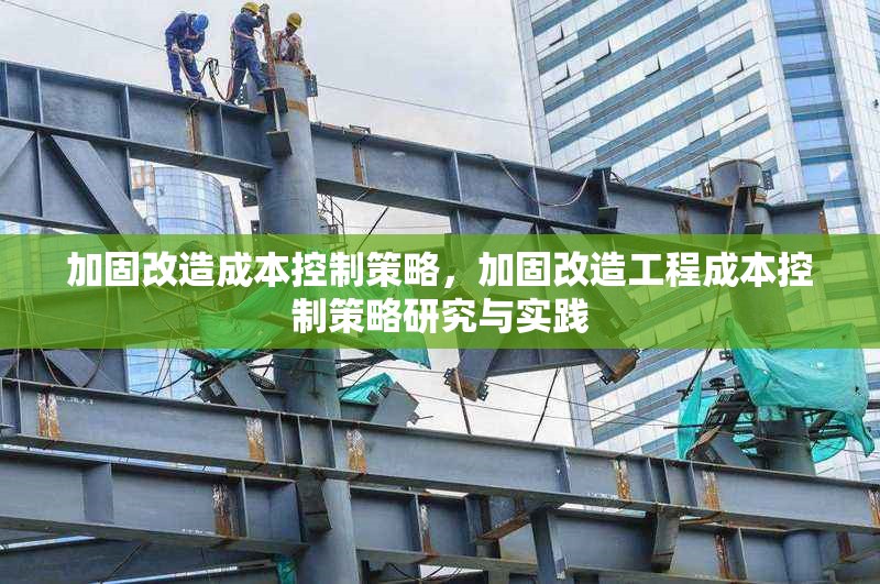 加固改造成本控制策略，加固改造工程成本控制策略研究與實踐 行業(yè)新聞 第1張