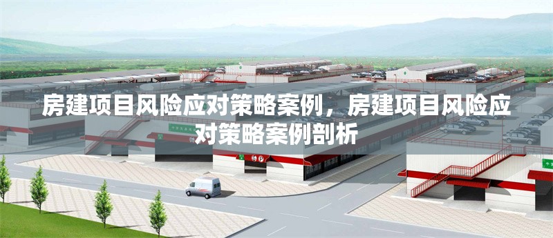 房建項目風(fēng)險應(yīng)對策略案例，房建項目風(fēng)險應(yīng)對策略案例剖析 行業(yè)新聞 第1張