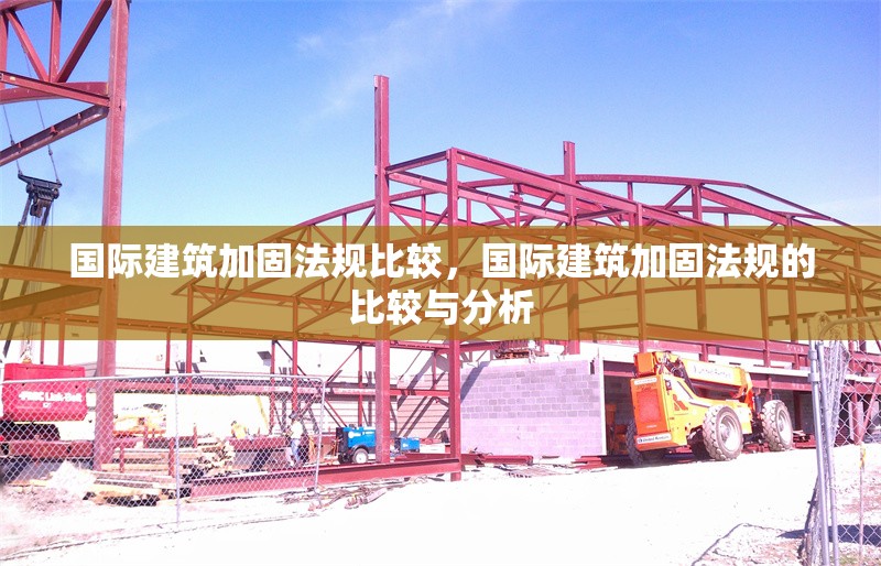 國際建筑加固法規(guī)比較，國際建筑加固法規(guī)的比較與分析