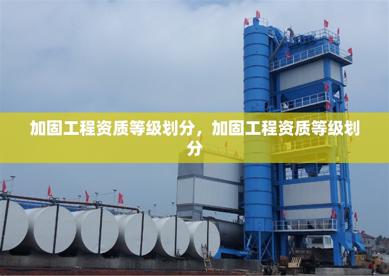 加固工程資質(zhì)等級劃分，加固工程資質(zhì)等級劃分