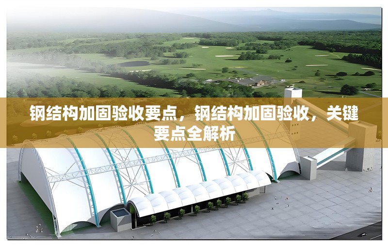 鋼結(jié)構(gòu)加固驗(yàn)收要點(diǎn)，鋼結(jié)構(gòu)加固驗(yàn)收，關(guān)鍵要點(diǎn)全解析