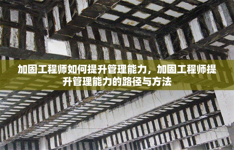 加固工程師如何提升管理能力，加固工程師提升管理能力的路徑與方法 行業(yè)新聞 第1張