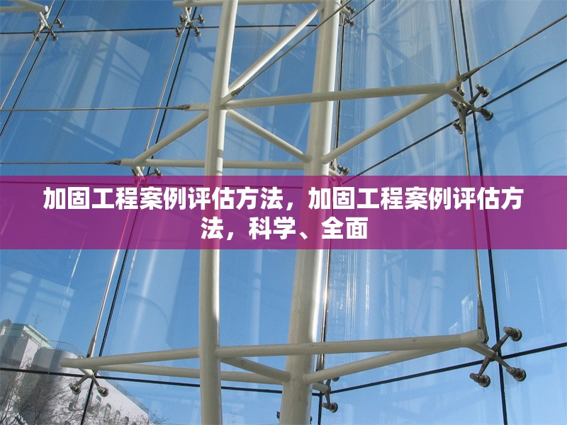加固工程案例評估方法，加固工程案例評估方法，科學、全面 行業(yè)新聞 第1張