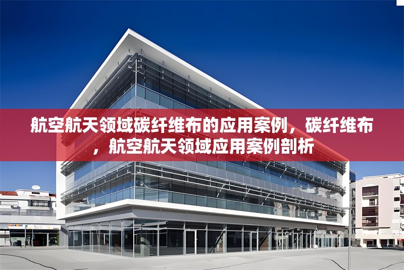 航空航天領域碳纖維布的應用案例，碳纖維布，航空航天領域應用案例剖析