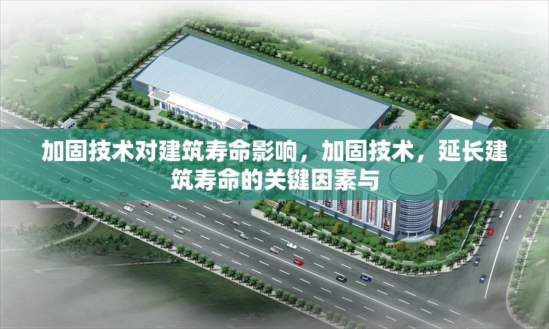 加固技術(shù)對(duì)建筑壽命影響，加固技術(shù)，延長(zhǎng)建筑壽命的關(guān)鍵因素與