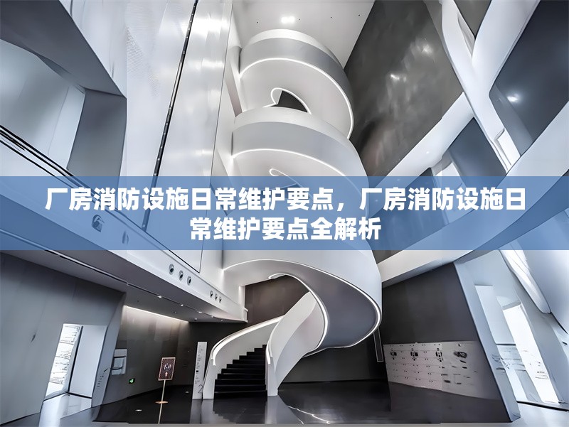 廠房消防設(shè)施日常維護(hù)要點(diǎn)，廠房消防設(shè)施日常維護(hù)要點(diǎn)全解析 行業(yè)新聞 第1張