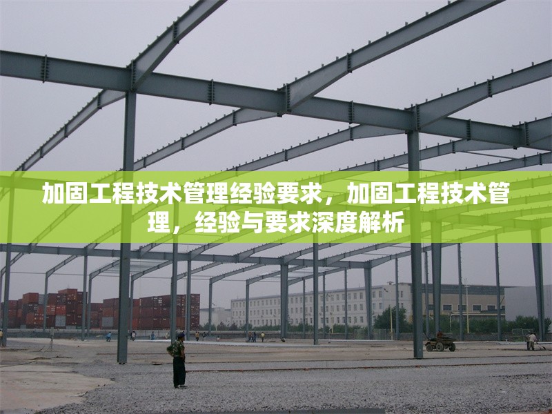加固工程技術管理經(jīng)驗要求，加固工程技術管理，經(jīng)驗與要求深度解析 行業(yè)新聞 第1張