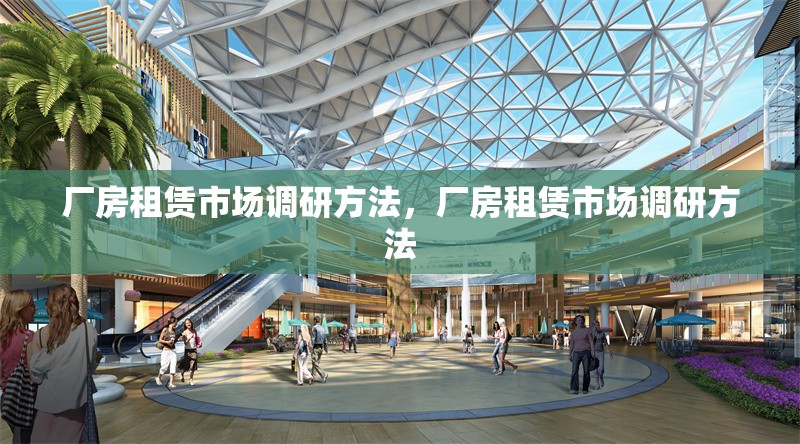 廠房租賃市場調(diào)研方法，廠房租賃市場調(diào)研方法 行業(yè)新聞 第1張