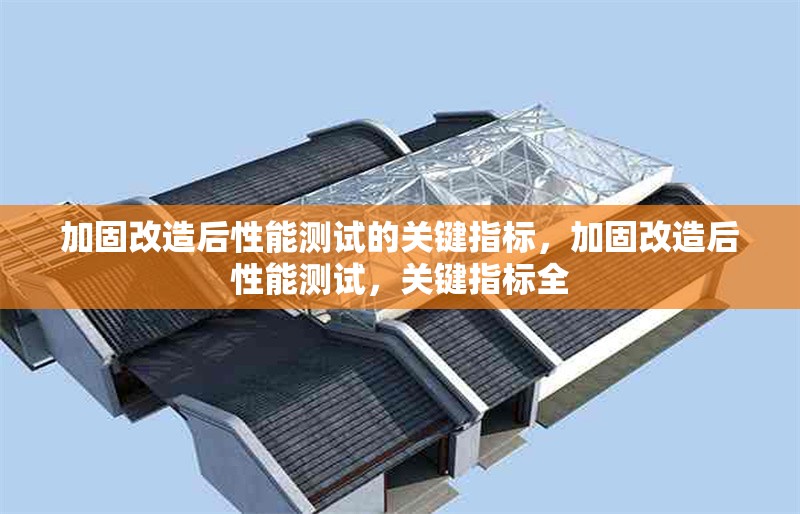 加固改造后性能測(cè)試的關(guān)鍵指標(biāo)，加固改造后性能測(cè)試，關(guān)鍵指標(biāo)全 行業(yè)新聞 第1張