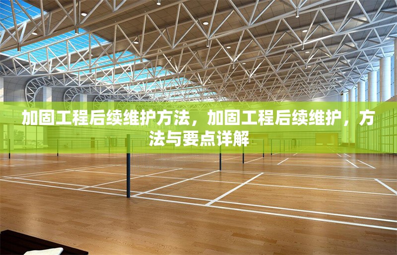 加固工程后續(xù)維護(hù)方法，加固工程后續(xù)維護(hù)，方法與要點(diǎn)詳解 行業(yè)新聞 第1張