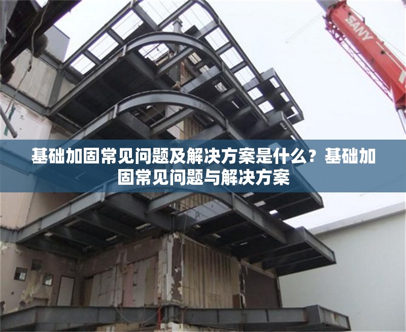 基礎加固常見問題及解決方案是什么？基礎加固常見問題與解決方案 行業(yè)新聞 第1張