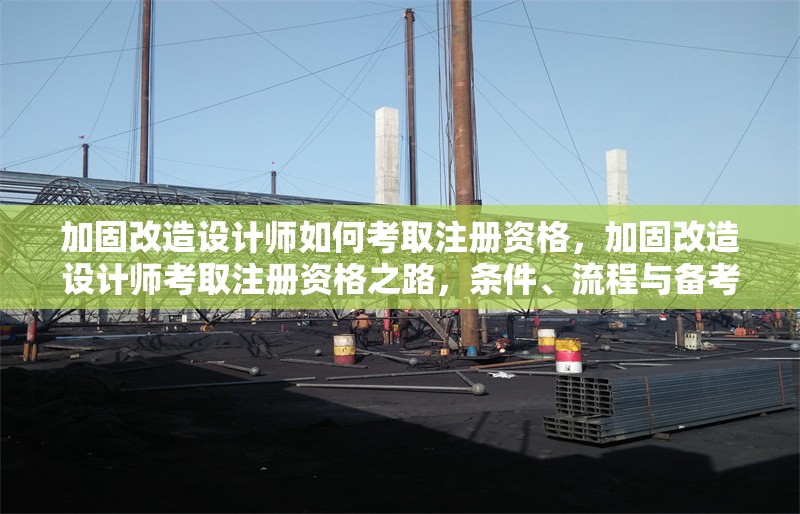 加固改造設(shè)計(jì)師如何考取注冊資格，加固改造設(shè)計(jì)師考取注冊資格之路，條件、流程與備考要點(diǎn) 行業(yè)新聞 第1張