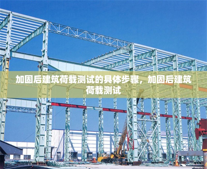 加固后建筑荷載測試的具體步驟，加固后建筑荷載測試
