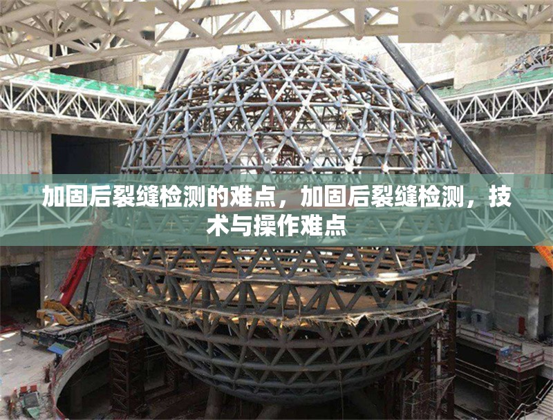加固后裂縫檢測的難點(diǎn)，加固后裂縫檢測，技術(shù)與操作難點(diǎn)