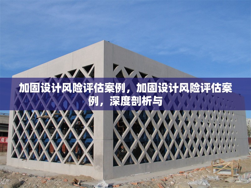 加固設(shè)計(jì)風(fēng)險(xiǎn)評(píng)估案例，加固設(shè)計(jì)風(fēng)險(xiǎn)評(píng)估案例，深度剖析與 行業(yè)新聞 第1張