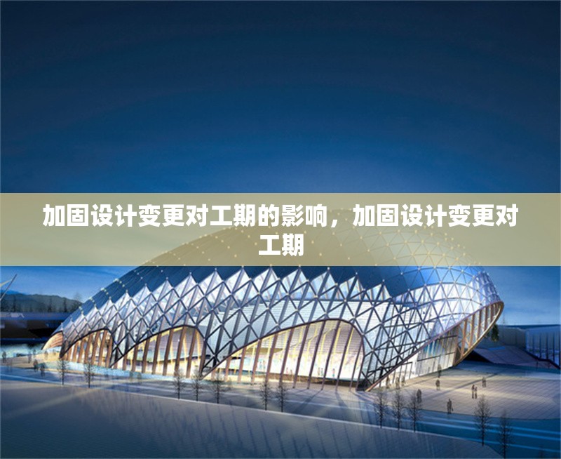 加固設(shè)計變更對工期的影響，加固設(shè)計變更對工期 行業(yè)新聞 第1張