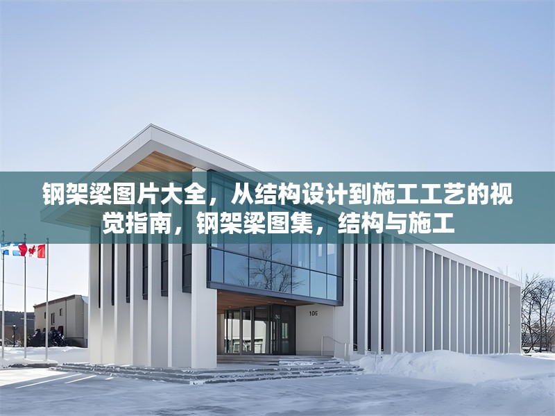鋼架梁圖片大全，從結(jié)構(gòu)設(shè)計到施工工藝的視覺指南，鋼架梁圖集，結(jié)構(gòu)與施工