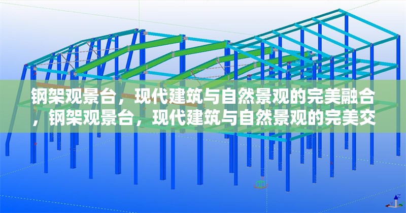 鋼架觀景臺(tái)，現(xiàn)代建筑與自然景觀的完美融合，鋼架觀景臺(tái)，現(xiàn)代建筑與自然景觀的完美交融 行業(yè)新聞