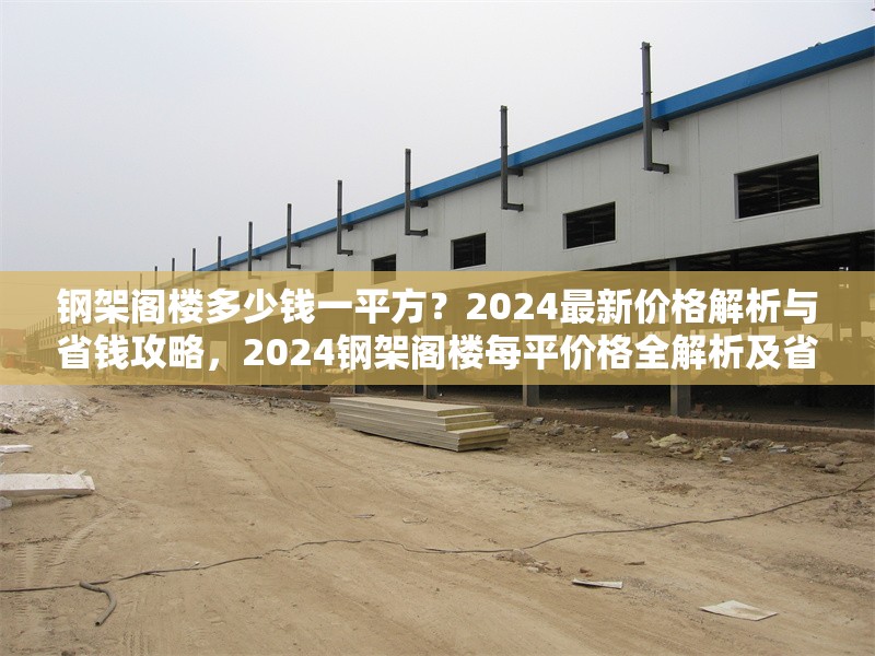 鋼架閣樓多少錢一平方？2024最新價格解析與省錢攻略，2024鋼架閣樓每平價格全解析及省錢 行業(yè)新聞