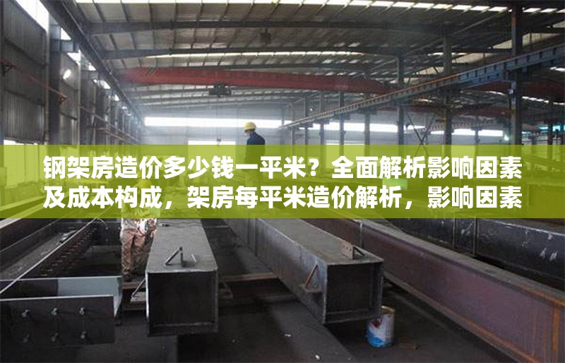 鋼架房造價(jià)多少錢一平米？全面解析影響因素及成本構(gòu)成，架房每平米造價(jià)解析，影響因素與