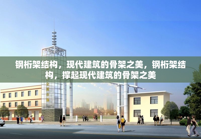 鋼桁架結(jié)構(gòu)，現(xiàn)代建筑的骨架之美，鋼桁架結(jié)構(gòu)，撐起現(xiàn)代建筑的骨架之美 行業(yè)新聞