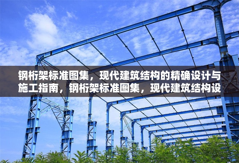 鋼桁架標準圖集，現(xiàn)代建筑結構的精確設計與施工指南，鋼桁架標準圖集，現(xiàn)代建筑結構設計與施工的精準