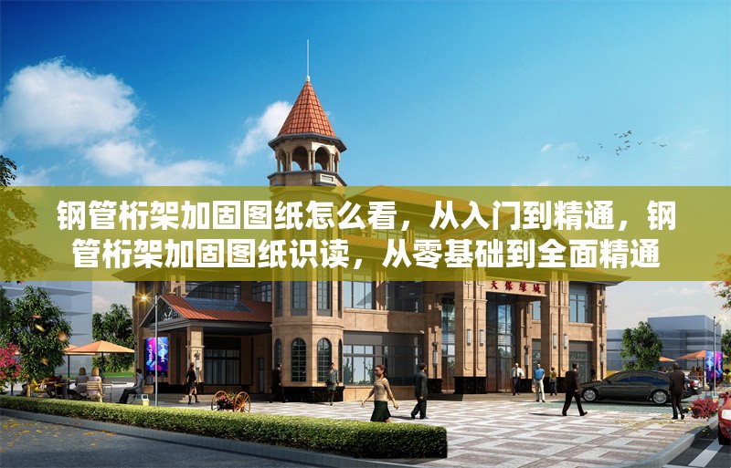鋼管桁架加固圖紙?jiān)趺纯?，從入門到精通，鋼管桁架加固圖紙識讀，從零基礎(chǔ)到全面精通 行業(yè)新聞