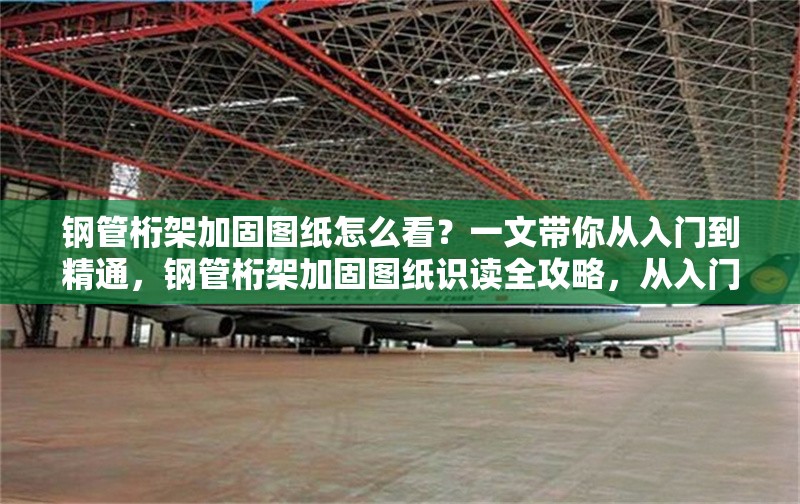鋼管桁架加固圖紙怎么看？一文帶你從入門到精通，鋼管桁架加固圖紙識讀全攻略，從入門到精通 行業(yè)新聞