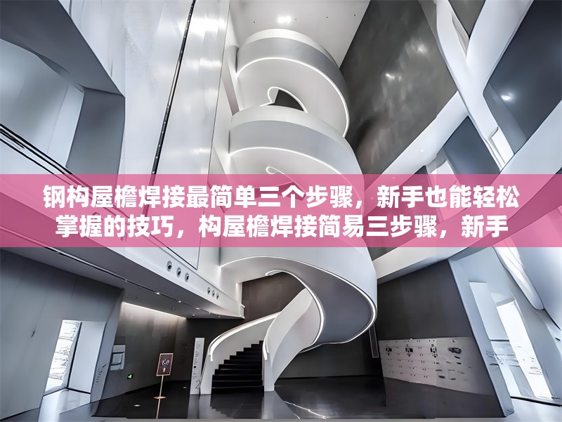 鋼構(gòu)屋檐焊接最簡單三個步驟，新手也能輕松掌握的技巧，構(gòu)屋檐焊接簡易三步驟，新手 行業(yè)新聞