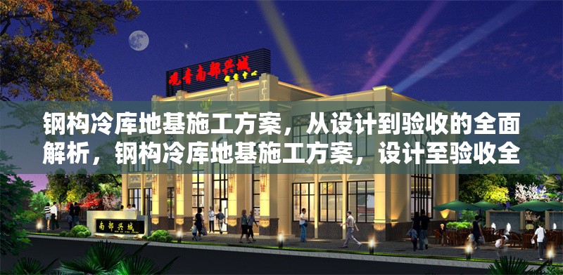 鋼構(gòu)冷庫地基施工方案，從設(shè)計到驗收的全面解析，鋼構(gòu)冷庫地基施工方案，設(shè)計至驗收全流程深度剖析 行業(yè)新聞