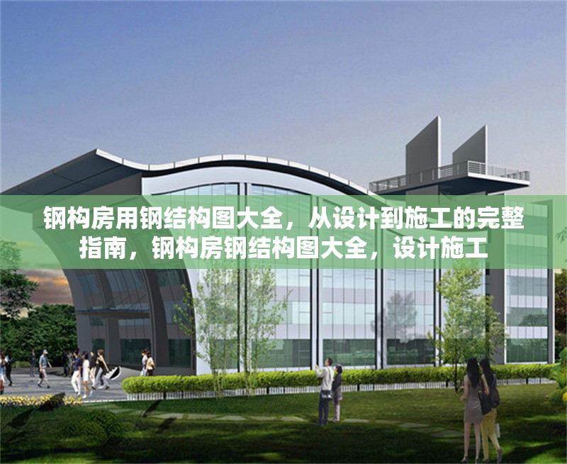鋼構(gòu)房用鋼結(jié)構(gòu)圖大全，從設(shè)計到施工的完整指南，鋼構(gòu)房鋼結(jié)構(gòu)圖大全，設(shè)計施工