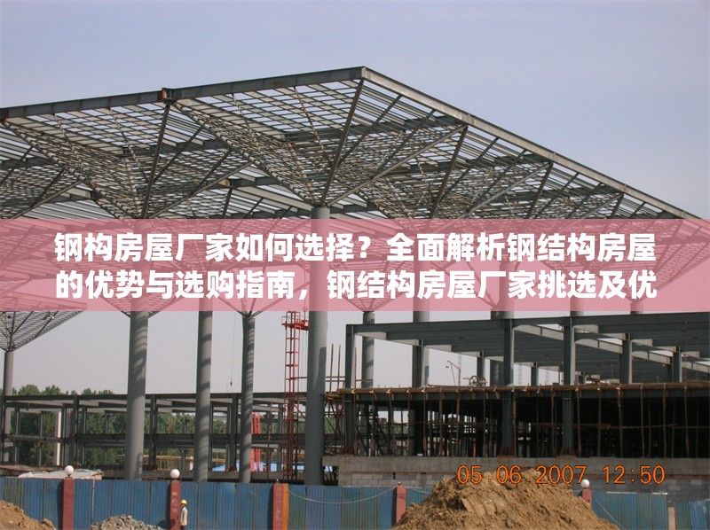 鋼構(gòu)房屋廠家如何選擇？全面解析鋼結(jié)構(gòu)房屋的優(yōu)勢與選購指南，鋼結(jié)構(gòu)房屋廠家挑選及優(yōu)勢、選購全
