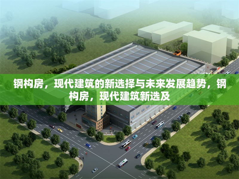 鋼構(gòu)房，現(xiàn)代建筑的新選擇與未來發(fā)展趨勢，鋼構(gòu)房，現(xiàn)代建筑新選及 行業(yè)新聞